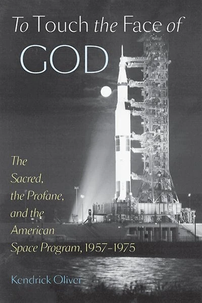 To Touch the Face of God: Sacred, Profane, and American Space Program, 1957-1975