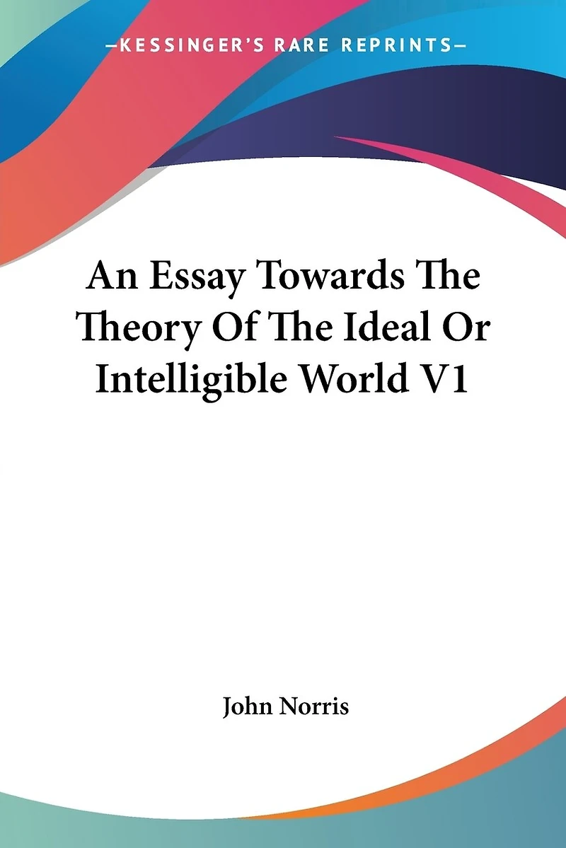 An Essay Towards The Theory Of The Ideal Or Intelligible World V1