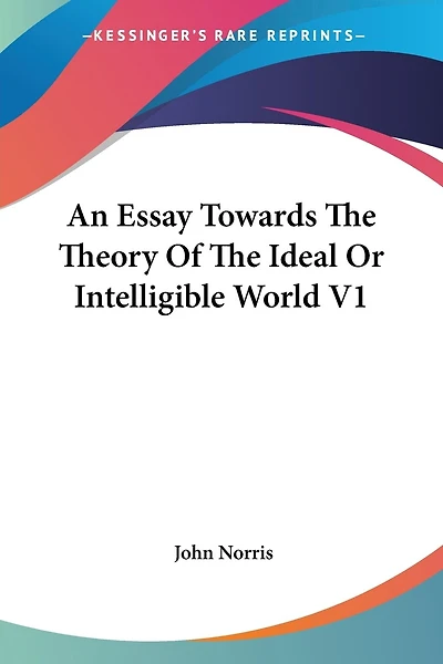 An Essay Towards The Theory Of The Ideal Or Intelligible World V1
