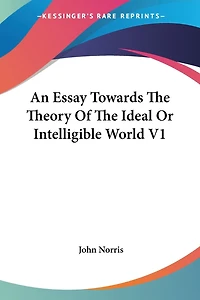 An Essay Towards The Theory Of The Ideal Or Intelligible World V1