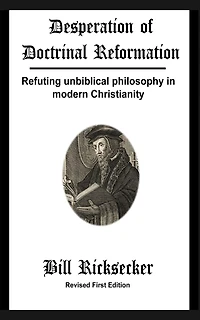 Desperation of Doctrinal Reformation - Revised First Edition: Refuting unbiblical philosophy in modern Christianity