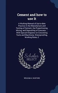 Cement and How to Use It: A Working Manual of Up-to-Date-Practice The Manufacture Testing Cement; Proportioning