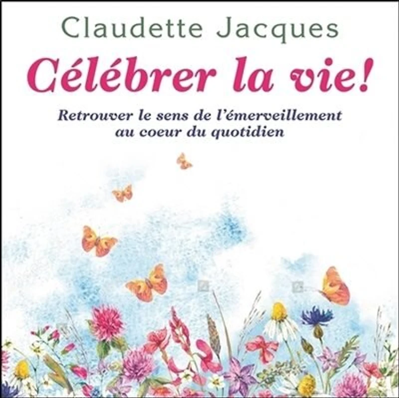Célébrer la vie! : retrouver le sens de l'émerveillement au coeur du quotidien: quotidien