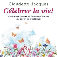 Célébrer la vie! : retrouver le sens de l'émerveillement au coeur du quotidien: quotidien
