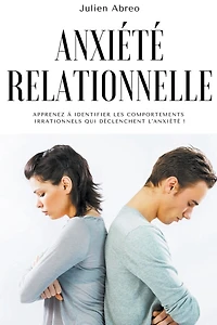 Anxiété relationnelle: Apprenez à identifier les comportements irrationnels qui déclenchent l'anxiét