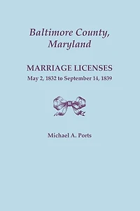 Baltimore County, Maryland, Marriage Licenses, May 2, 1832 to September 14, 1839