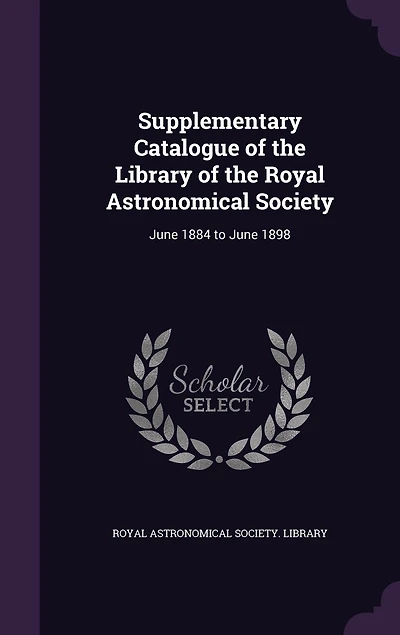 Supplementary Catalogue of the Library Royal Astronomical Society: June 1884 to 1898