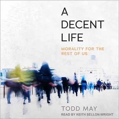 A Decent Life Lib/E: Morality for the Rest of Us