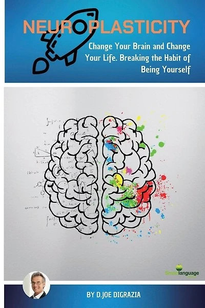 Neuroplasticity: Change Your Brain And Change Your Life. Breaking The Habit Of Being Yourself