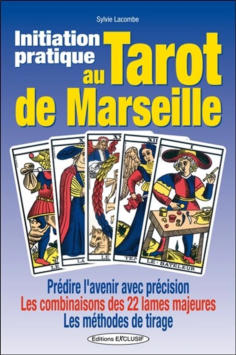 Initiation pratique au tarot de Marseille : prédire l'avenir avec précision, les combinaisons des 22 lames majeures, méthodes tirage: tirage