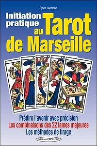 Initiation pratique au tarot de Marseille : prédire l'avenir avec précision, les combinaisons des 22 lames majeures, méthodes tirage: tirage
