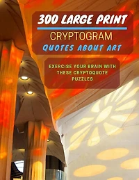 300 Large Print Cryptogram Quotes About Art: Exercise And Challenge Your Brain With These Cryptoquote Puzzles. With Hints And Answers. La Sagrada Familia Catalonia Spain Cover.