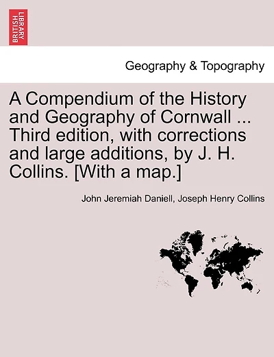 A Compendium of the History and Geography of Cornwall ... Third edition, with corrections and large additions, by J. H. Collins. [With a map.]
