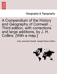 A Compendium of the History and Geography of Cornwall ... Third edition, with corrections and large additions, by J. H. Collins. [With a map.]