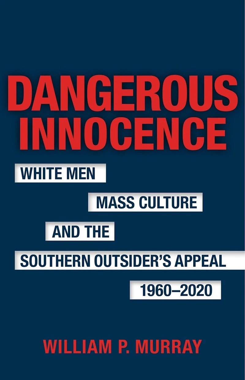 Dangerous Innocence: White Men, Mass Culture, and the Southern Outsider's Appeal, 1960–2020