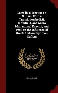 Lawa'ih, a Treatise on Sufism, With Translation by E.H. Whinfield, and Mirza Muhammad Kazvini, Pref. the Influence of Greek Philosophy Upon Sufism