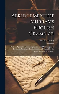 Abridgement of Murray's English Grammar: With an Appendix, Containing Exercises in Orthography, in Parsing, in Syntax, and in Punctuation: Designed for the Younger Classes of Learners
