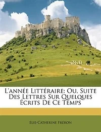 L'année Littéraire: Ou, Suite Des Lettres Sur Quelques Écrits De Ce Temps