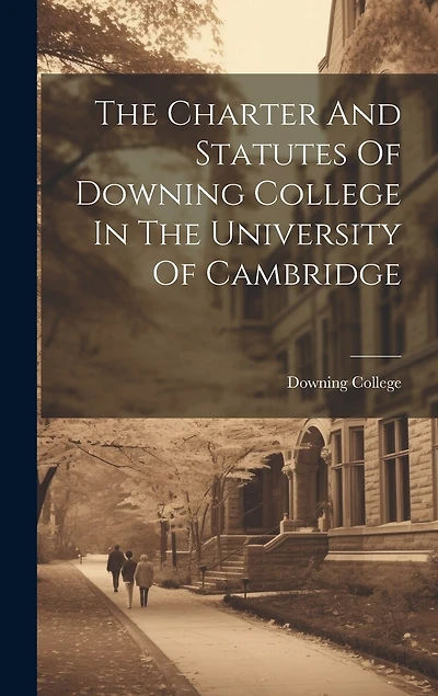 The Charter And Statutes Of Downing College In The University Of Cambridge