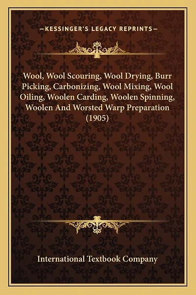 Wool, Wool Scouring, Wool Drying, Burr Picking, Carbonizing, Wool Mixing, Wool Oiling, Woolen Carding, Woolen Spinning, Woolen And Worsted Warp Preparation (1905)