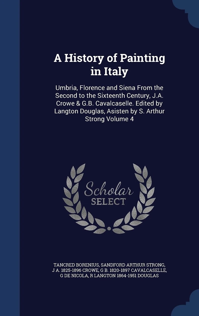 A History of Painting in Italy: Umbria, Florence and Siena From the Second to the Sixteenth Century, J.A. Crowe & G.B. Cavalcaselle. Edited by Langton Douglas, Asisten by S. Arthur Strong Volume 4