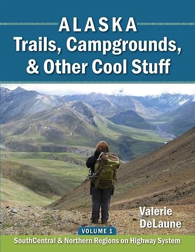 Alaska Trails, Campgrounds, & Other Cool Stuff: Volume 1: Southcentral And Northern Regions On Highway System