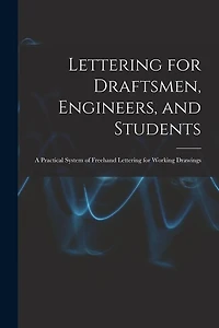 Lettering for Draftsmen, Engineers, and Students: A Practical System of Freehand Lettering for Working Drawings