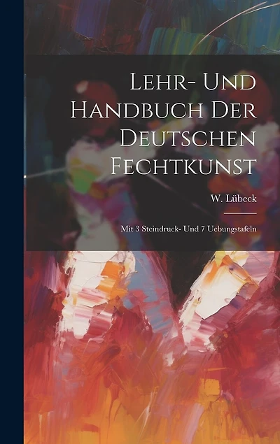 Lehr- Und Handbuch Der Deutschen Fechtkunst: Mit 3 Steindruck- Und 7 Uebungstafeln