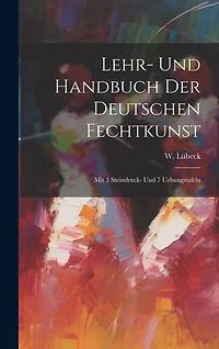 Lehr- Und Handbuch Der Deutschen Fechtkunst: Mit 3 Steindruck- Und 7 Uebungstafeln