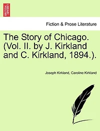 The Story Of Chicago. (vol. Ii. By J. Kirkland And C. Kirkland, 1894.).