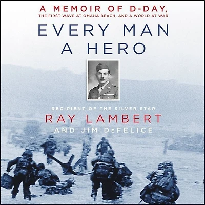 Every Man a Hero: Memoir of D-Day, the First Wave at Omaha Beach, and World War