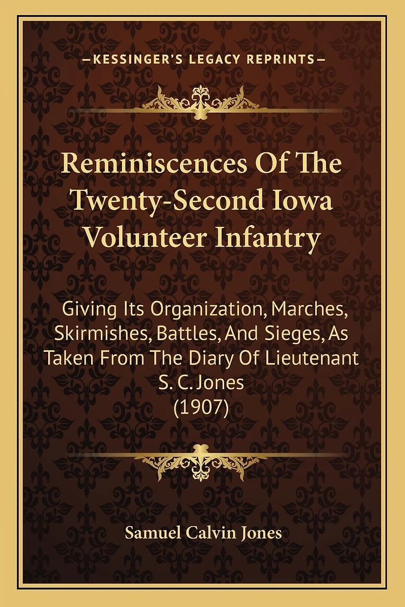 Reminiscences Of The Twenty-Second Iowa Volunteer Infantry: Giving Its Organization, Marches, Skirmishes, Battles, And Sieges, As Taken From The Diary Of Lieutenant S. C. Jones (1907)