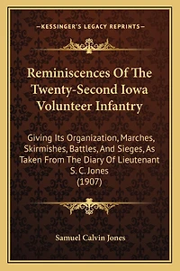 Reminiscences Of The Twenty-Second Iowa Volunteer Infantry: Giving Its Organization, Marches, Skirmishes, Battles, And Sieges, As Taken From The Diary Of Lieutenant S. C. Jones (1907)