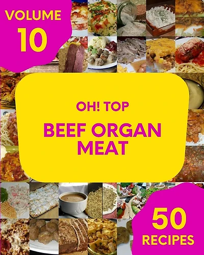 Oh! Top 50 Beef Organ Meat Recipes Volume 10: Make Cooking at Home Easier with Beef Organ Meat Cookbook!