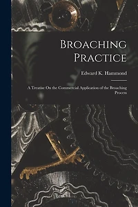 Broaching Practice: A Treatise On the Commercial Application of the Broaching Process