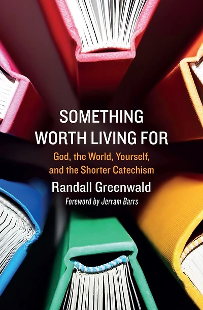 Something Worth Living For: God, The World, Yourself, And The Shorter Catechism