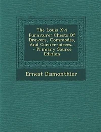 The Louis Xvi Furniture: Chests Of Drawers, Commodes, And Corner-pieces... - Primary Source Edition
