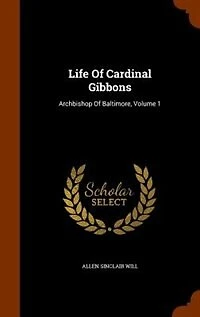 Life Of Cardinal Gibbons: Archbishop Of Baltimore, Volume 1
