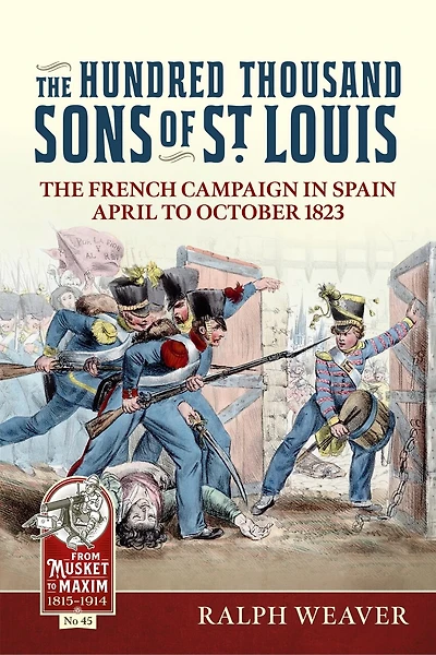 The Hundred Thousand Sons of St Louis: The French Campaign in Spain April to October 1823