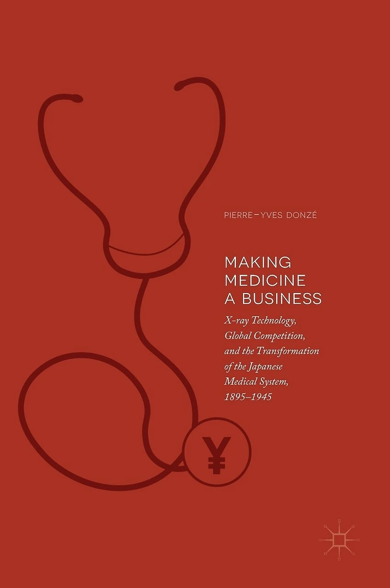 Making Medicine a Business: X-ray Technology, Global Competition, and the Transformation of Japanese Medical System, 1895-1945