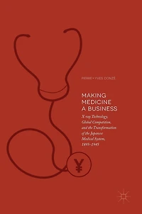 Making Medicine a Business: X-ray Technology, Global Competition, and the Transformation of Japanese Medical System, 1895-1945