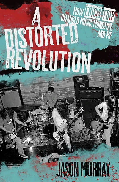A Distorted Revolution: How Eric's Trip Changed Music, Moncton, And Me