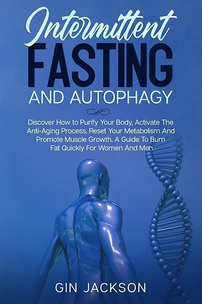 Intermittent Fasting And Autophagy: Discover How to Purify Your Body, Activate The Anti-Aging Process, Reset Your Metabolism And Promote Muscle Growth. A Guide To Burn Fat Quickly For Women And Men