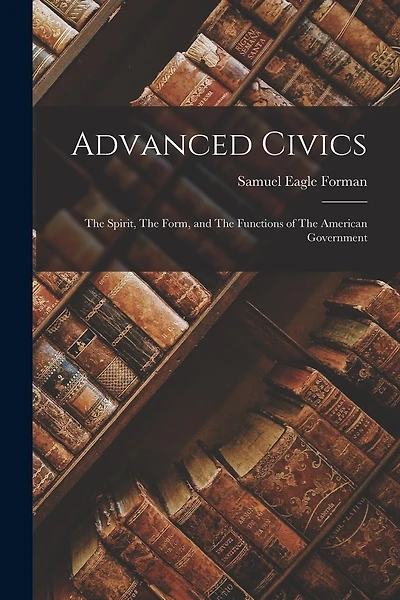 Advanced Civics: The Spirit, The Form, and The Functions of The American Government