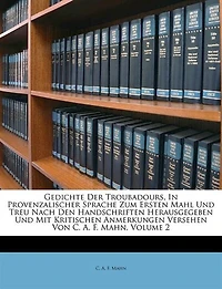 Gedichte Der Troubadours, Provenzalischer Sprache Zum Ersten Mahl Und Treu Nach Den Handschriften Herausgegeben Mit Kritischen Anmerkungen Versehen Von C. A. F. Mahn; Volume 2