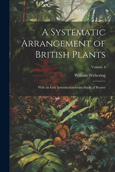 A Systematic Arrangement of British Plants: With an Easy Introduction to the Study of Botany; Volume 4