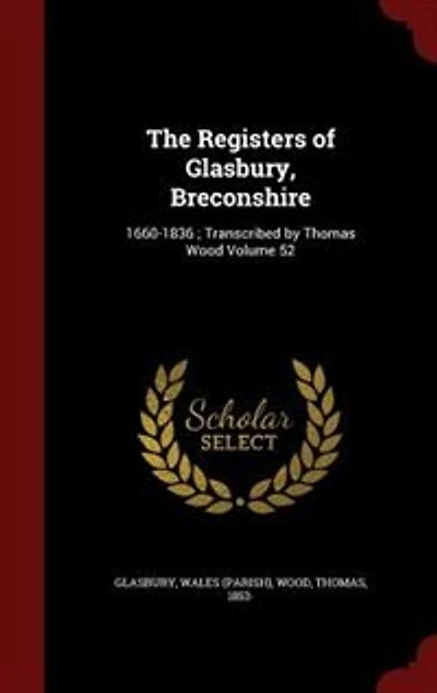 The Registers of Glasbury, Breconshire: 1660-1836 ; Transcribed by Thomas Wood Volume 52