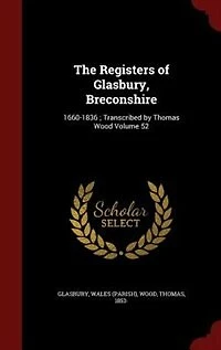 The Registers of Glasbury, Breconshire: 1660-1836 ; Transcribed by Thomas Wood Volume 52