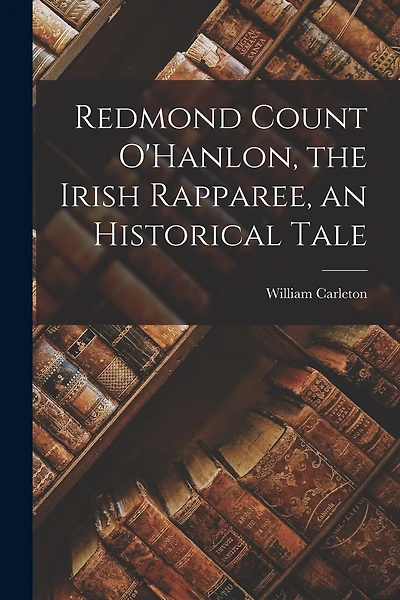 Redmond Count O'Hanlon, the Irish Rapparee, an Historical Tale