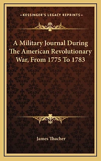 A Military Journal During The American Revolutionary War, From 1775 To 1783